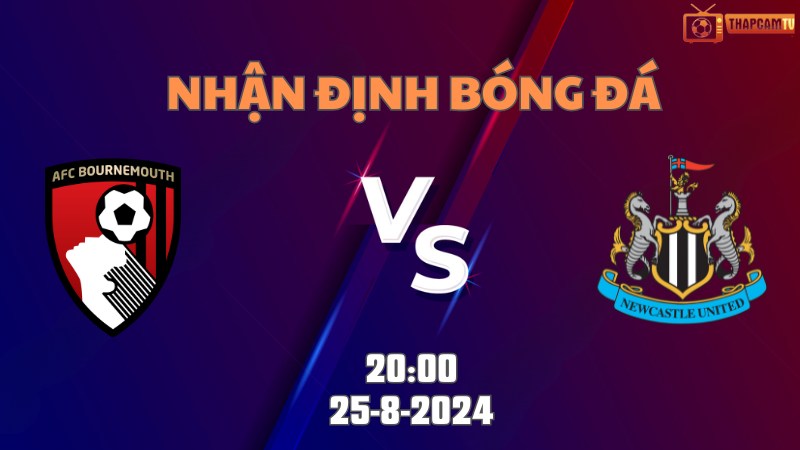 Nhận định bóng đá Bournemouth vs Newcastle 20h00 ngày 25/8