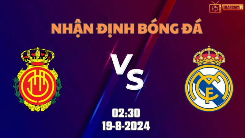 Nhận định bóng đá Mallorca vs Real Madrid 02h30 ngày 19/8