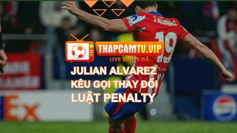 Julian Alvarez kêu gọi thay đổi luật penalty sau tranh cãi tại Champions League