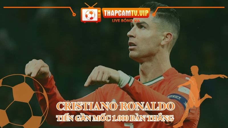 Cristiano Ronaldo tiến gần mốc 1.000 bàn thắng